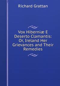 Vox Hiberni? E Deserto Clamantis: Or, Ireland Her Grievances and Their Remedies