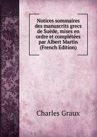 Notices sommaires des manuscrits grecs de Suede, mises en ordre et completees par Albert Martin (French Edition)