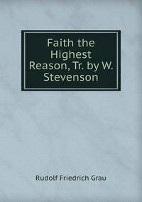 Faith the Highest Reason, Tr. by W. Stevenson