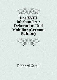Das XVIII Jahrhundert: Dekoration Und Mobiliar (German Edition)