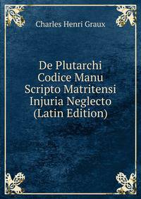 De Plutarchi Codice Manu Scripto Matritensi Injuria Neglecto (Latin Edition)