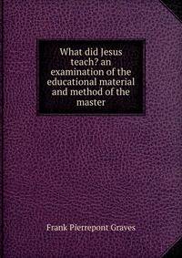 What did Jesus teach? an examination of the educational material and method of the master