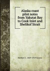 Alaska coast pilot notes from Yakutat Bay to Cook Inlet and Shelikof Strait