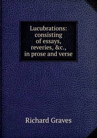 Lucubrations: consisting of essays, reveries, &amp;c., in prose and verse
