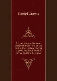 A treatise on sericulture: compiled from sone of the best authors extant : being a good text book for the novice and first beginner