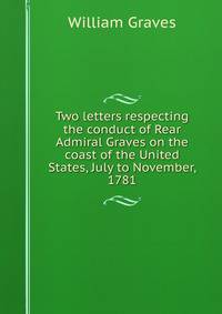 Two letters respecting the conduct of Rear Admiral Graves on the coast of the United States, July to November, 1781