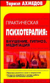 Практическая психотерапия: Внушение, гипноз, медитация: Практика различных школ и направлений; Авторские разработки и методы работы с особыми состояниями сознания