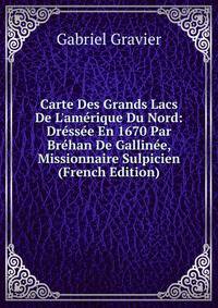 Carte Des Grands Lacs De L'am?rique Du Nord: Dr?ss?e En 1670 Par Br?han De Gallin?e, Missionnaire Sulpicien (French Edition)