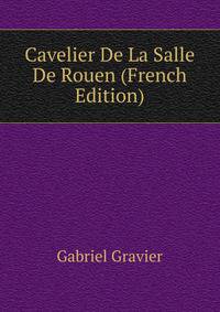 Cavelier De La Salle De Rouen (French Edition)