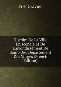 Histoire De La Ville ?piscopale Et De L'arrondissement De Saint-Di?, D?partement Des Vosges (French Edition)