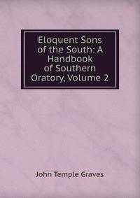 Eloquent Sons of the South: A Handbook of Southern Oratory, Volume 2