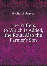The Triflers. to Which Is Added, the Rout, Also the Farmer's Son