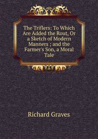 The Triflers: To Which Are Added the Rout, Or a Sketch of Modern Manners ; and the Farmer's Son, a Moral Tale