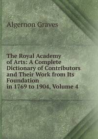 The Royal Academy of Arts: A Complete Dictionary of Contributors and Their Work from Its Foundation in 1769 to 1904, Volume 4