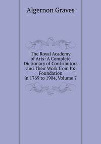 The Royal Academy of Arts: A Complete Dictionary of Contributors and Their Work from Its Foundation in 1769 to 1904, Volume 7