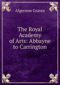 The Royal Academy of Arts: Abbayne to Carrington