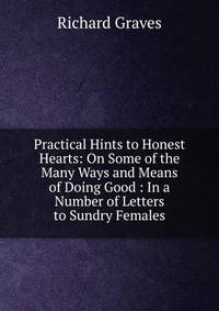 Practical Hints to Honest Hearts: On Some of the Many Ways and Means of Doing Good : In a Number of Letters to Sundry Females