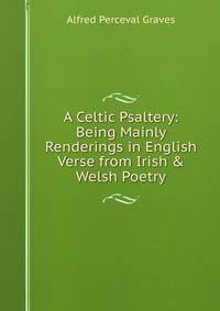 A Celtic Psaltery: Being Mainly Renderings in English Verse from Irish &amp; Welsh Poetry