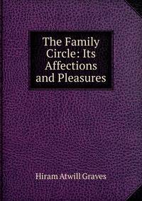 The Family Circle: Its Affections and Pleasures