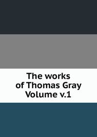 The works of Thomas Gray Volume v.1