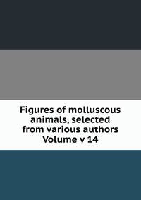 Figures of molluscous animals, selected from various authors Volume v 14