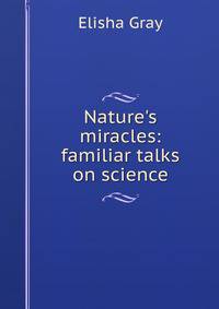 Nature's miracles: familiar talks on science