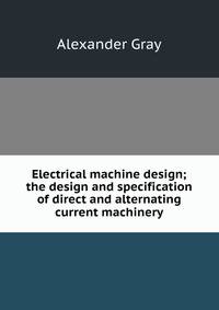 Electrical machine design; the design and specification of direct and alternating current machinery