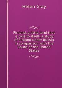 Finland, a little land that is true to itself; a study of Finland under Russia in comparison with the South of the United States