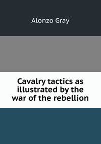 Cavalry tactics as illustrated by the war of the rebellion