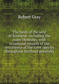 The birds of the west of Scotland: including the outer Hebrides, with occasional records of the occurrence of the rarer species throughout Scotland generally