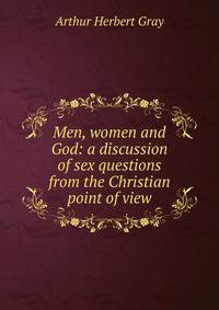 Men, women and God: a discussion of sex questions from the Christian point of view