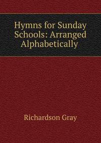 Hymns for Sunday Schools: Arranged Alphabetically .