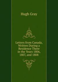 Letters from Canada, Written During a Residence There in the Years 1806, 1807, and 1808