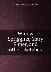 Widow Spriggins, Mary Elmer, and other sketches