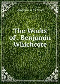 The Works of . Benjamin Whichcote