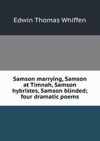 Samson marrying, Samson at Timnah, Samson hybristes, Samson blinded; four dramatic poems