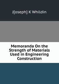 Memoranda On the Strength of Materials Used in Engineering Construction