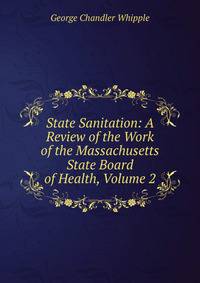 State Sanitation: A Review of the Work of the Massachusetts State Board of Health, Volume 2