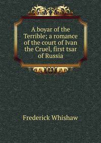 A boyar of the Terrible; a romance of the court of Ivan the Cruel, first tsar of Russia