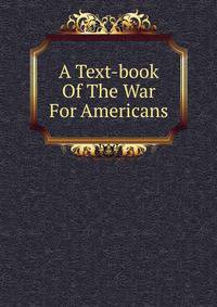 A Text-book Of The War For Americans