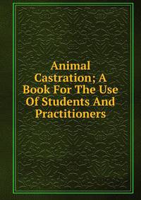 Animal Castration; A Book For The Use Of Students And Practitioners