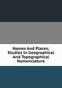 Names And Places; Studies In Geographical And Topographical Nomenclature