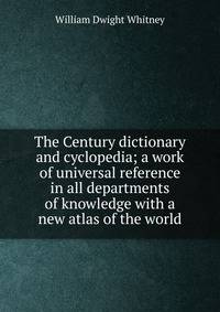 The Century dictionary and cyclopedia; a work of universal reference in all departments of knowledge with a new atlas of the world