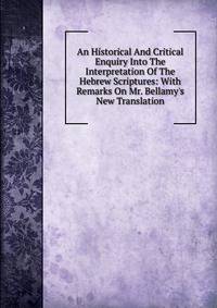 An Historical And Critical Enquiry Into The Interpretation Of The Hebrew Scriptures: With Remarks On Mr. Bellamy's New Translation