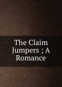 The Claim Jumpers ; A Romance