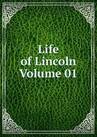 Life of Lincoln Volume 01