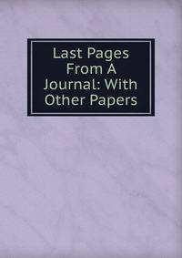 Last Pages From A Journal: With Other Papers
