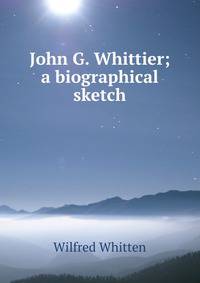 John G. Whittier; a biographical sketch