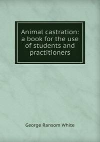 Animal castration: a book for the use of students and practitioners