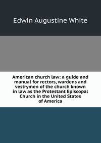 American church law: a guide and manual for rectors, wardens and vestrymen of the church known in law as the Protestant Episcopal Church in the United States of America